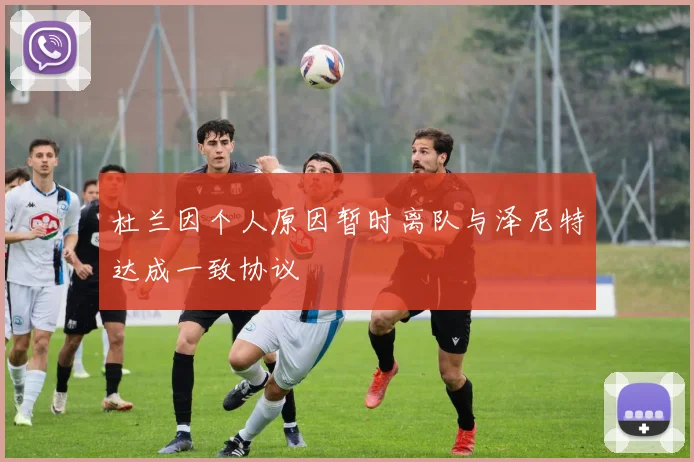 杜兰因个人原因暂时离队与泽尼特达成一致协议