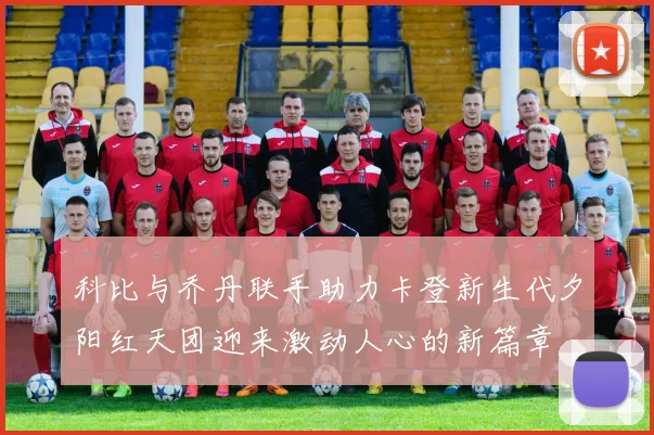 科比与乔丹联手助力卡登新生代夕阳红天团迎来激动人心的新篇章
