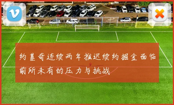 约基奇连续两年推迟续约掘金面临前所未有的压力与挑战