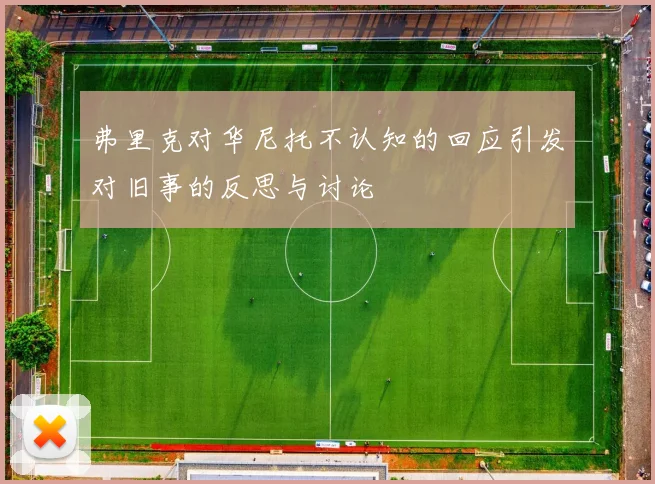 弗里克对华尼托不认知的回应引发对旧事的反思与讨论