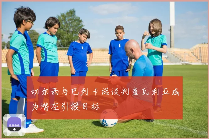 切尔西与巴列卡诺谈判查瓦利亚成为潜在引援目标