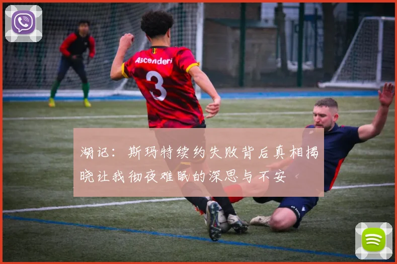 湖记：斯玛特续约失败背后真相揭晓让我彻夜难眠的深思与不安
