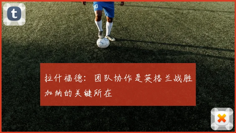 拉什福德：团队协作是英格兰战胜加纳的关键所在