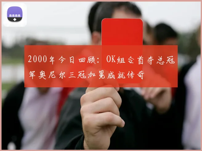 2000年今日回顾：OK组合首夺总冠军奥尼尔三冠加冕成就传奇