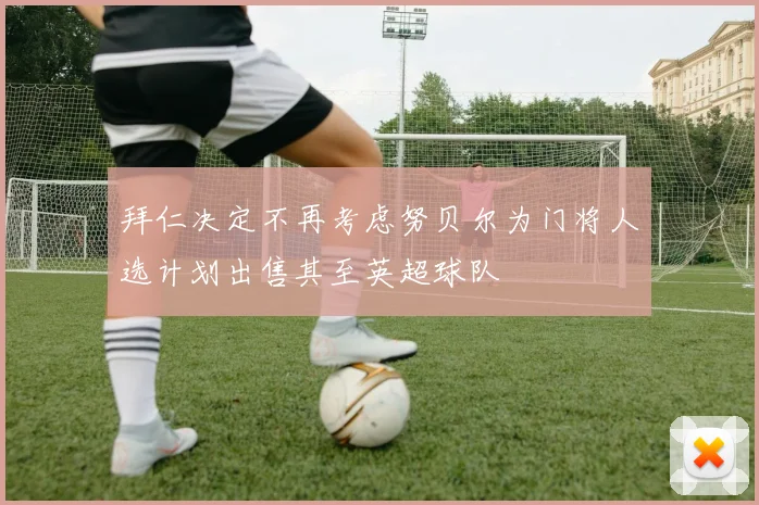 拜仁决定不再考虑努贝尔为门将人选计划出售其至英超球队